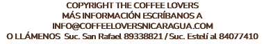 COPYRIGHT THE COFFEE LOVERS MÁS INFORMACIÓN ESCRÍBANOS A INFO@COFFEELOVERSNICARAGUA.COM O LLÁMENOS Suc. San Rafael 89338821 / Suc. Estelí al 84077410 